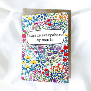greeting card . home is everywhere my mum is .